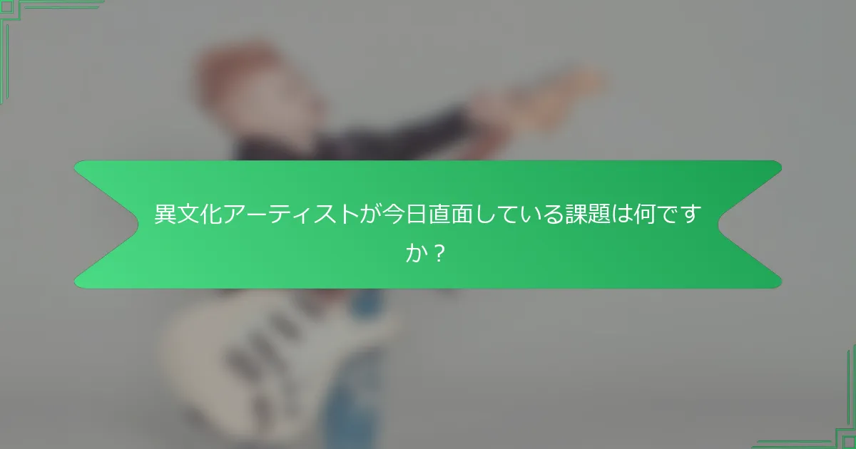 異文化アーティストが今日直面している課題は何ですか？