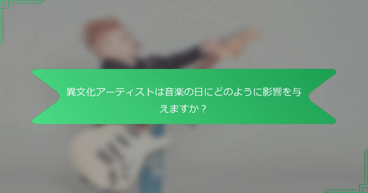 異文化アーティストは音楽の日にどのように影響を与えますか？