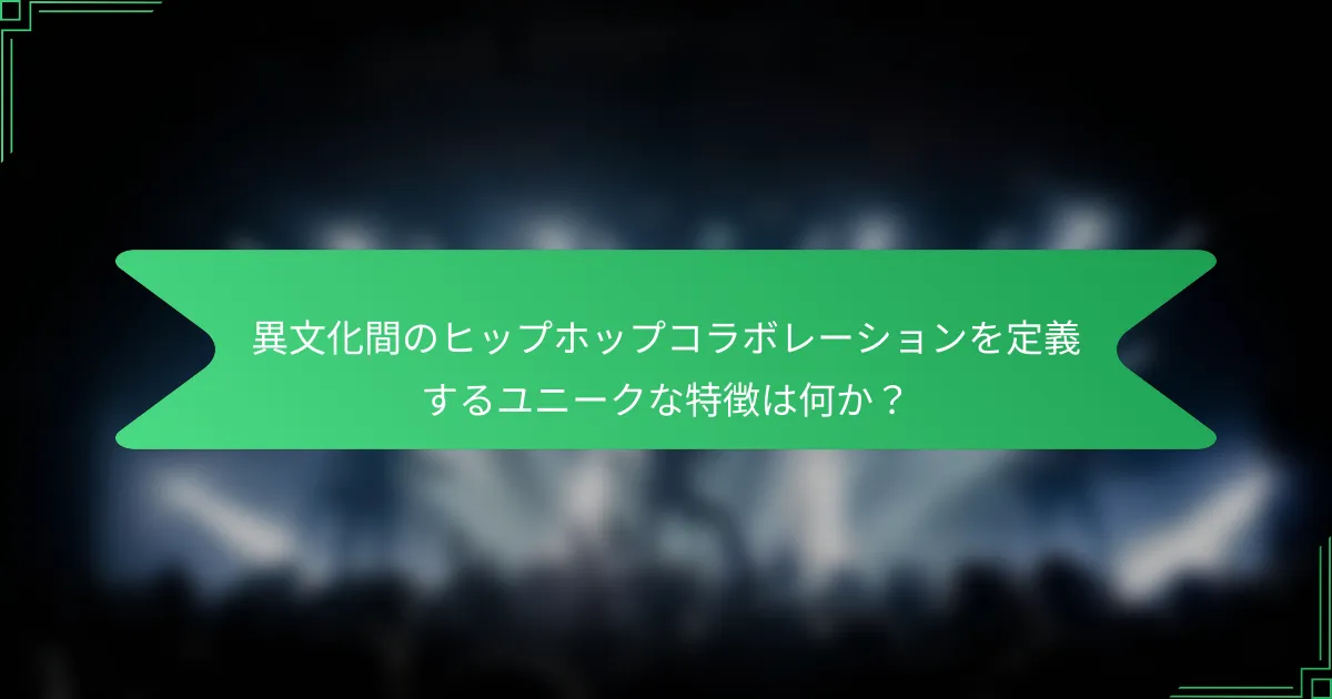 異文化間のヒップホップコラボレーションを定義するユニークな特徴は何か？