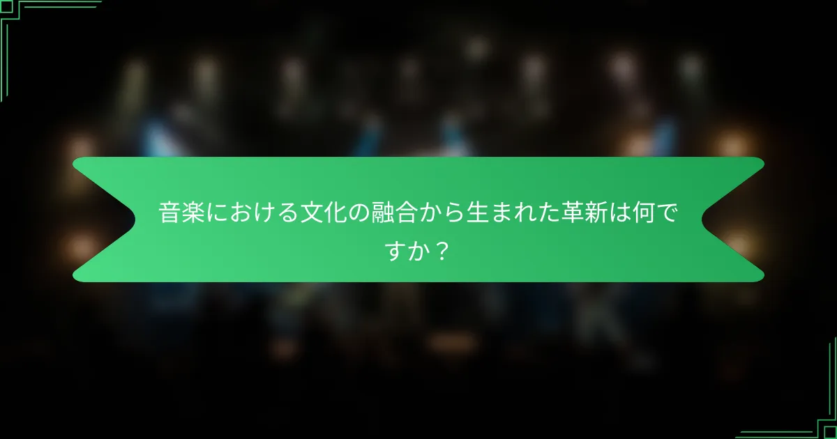 音楽における文化の融合から生まれた革新は何ですか？