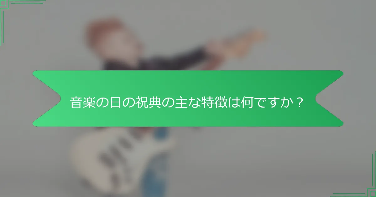音楽の日の祝典の主な特徴は何ですか？