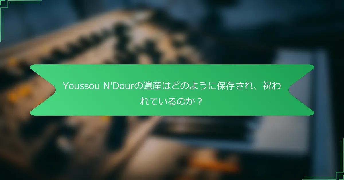 Youssou N'Dourの遺産はどのように保存され、祝われているのか？