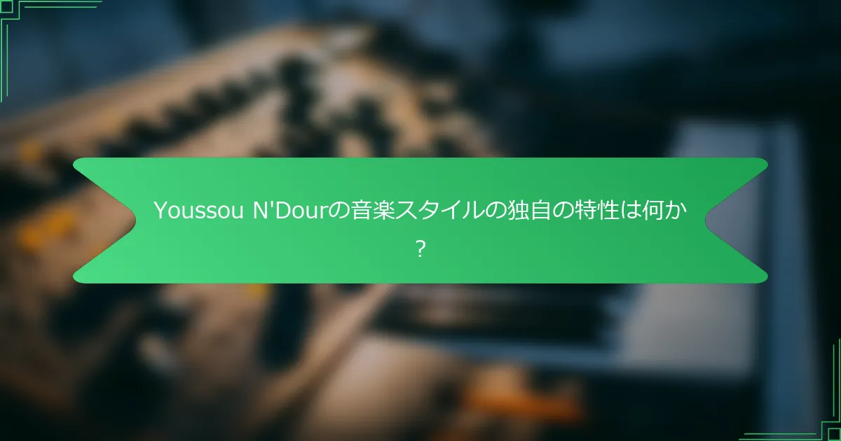 Youssou N'Dourの音楽スタイルの独自の特性は何か？