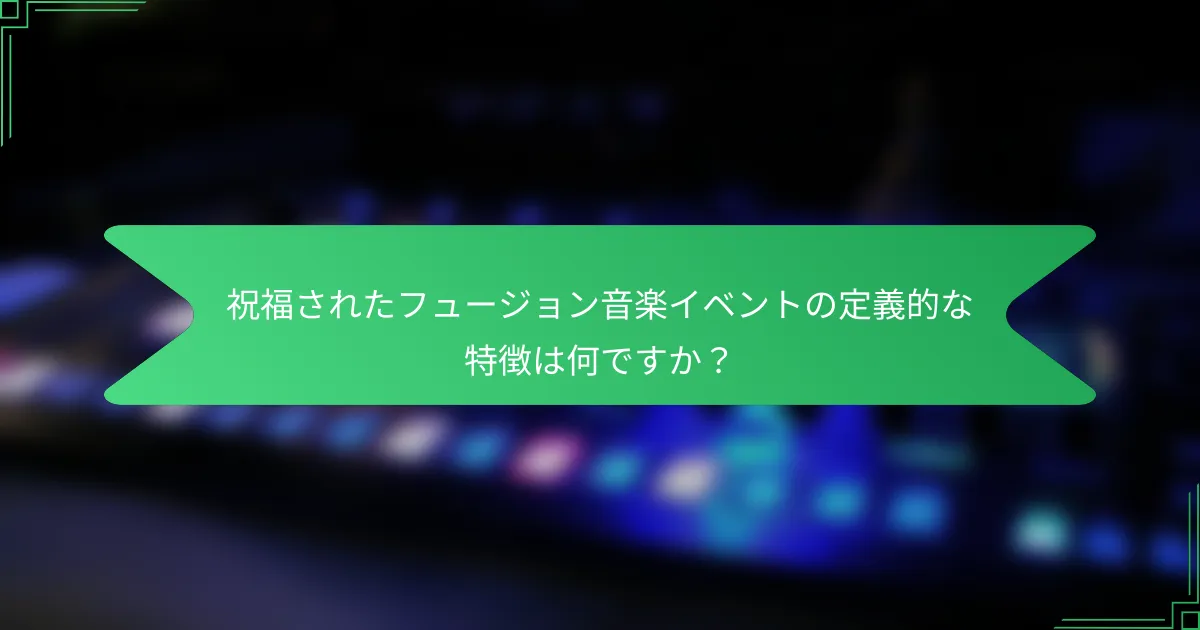 祝福されたフュージョン音楽イベントの定義的な特徴は何ですか？
