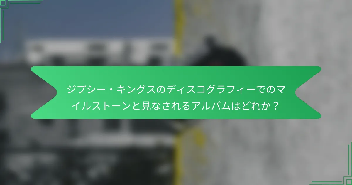 ジプシー・キングスのディスコグラフィーでのマイルストーンと見なされるアルバムはどれか？